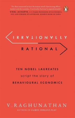 Irrationally Rational Ten Nobel Laureates Script the Story of Behavioural Economics