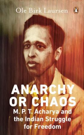 Anarchy or Chaos: M.P.T. Acharya and the Indian Struggle for Freedom