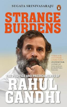 Strange Burdens The Politics and Predicaments of Rahul Gandhi