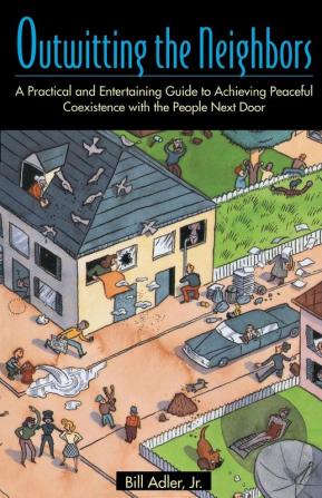 Outwitting the Neighbors: A Practical and Entertaining Guide to Achieving Peaceful Coexistence with the People Next Door