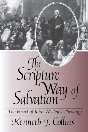 The Scripture Way of Salvation: Heart of Wesley's Theology