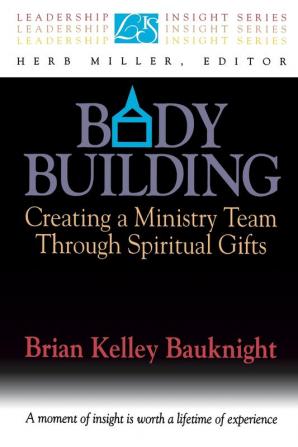 Body Building: Creating a Ministry Team Through Spiritual Gifts (Leadership Insight Series)