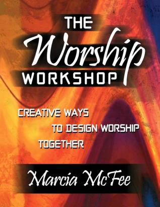 The Worship Workshop: Creative Ways to Design Worship Together / Marcia Mcfee.