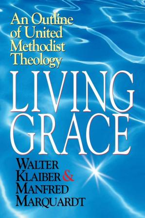 Living Grace: An Outline of United Methodist Theology / Walter Klaiber & Manfred Marquardt ; Translated and Adapted by J. Steven O'Malley and Ulrike R.M. Guthrie.