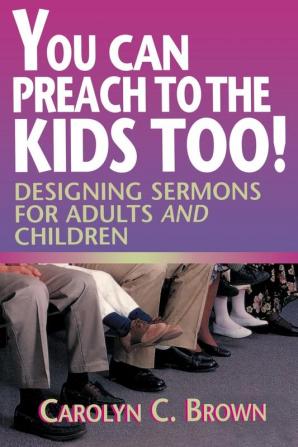 You Can Preach to the Kids Too!: Designing Sermons for Adults and Children