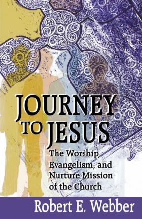 Journey to Jesus: The Worship Evangelism and Nurture Mission of the Church / Robert E. Webber.