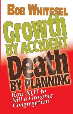 Growth by Accident Death by Planning: How Not to Kill a Growing Congregation