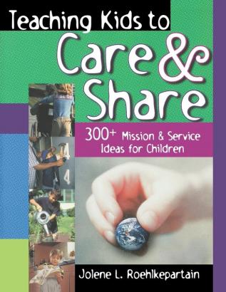 Teaching Kids to Care and Share: 300+ Mission & Service Ideas for Children