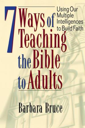 7 Ways of Teaching Bible to Adults: Using Our Multiple Intelligences to Build Faith