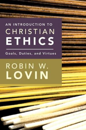 An Introduction to Christian Ethics: Goals Duties Virtues