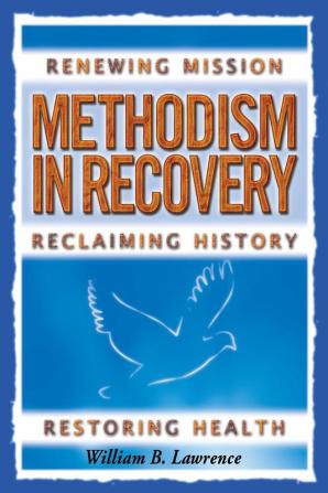 Methodism in Recovery: Renewing Mission Reclaiming History Restoring Health