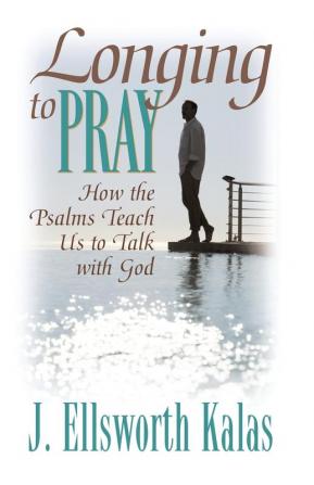 Longing to Pray: How the Psalms Teach Us to Talk with God