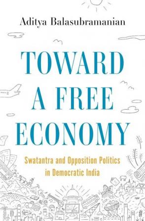 Toward a Free EconomyÂ :Â Swatantra and Opposition Politics in Democratic India