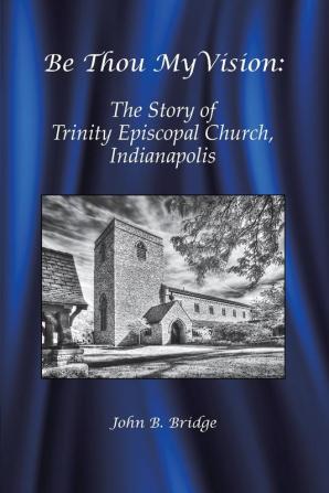 Be Thou My Vision: The Story of Trinity Episcopal Church Indianapolis