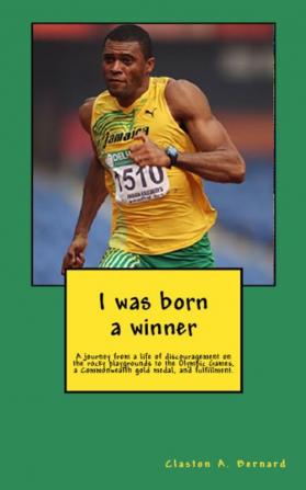 I was born a winner: A journey from a life of discouragement on the rocky playgrounds to the Olympic Games a Commonwealth gold medal and fulfillment