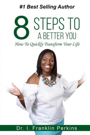 8 Steps To A Better You: How To Quickly Transform Your Life