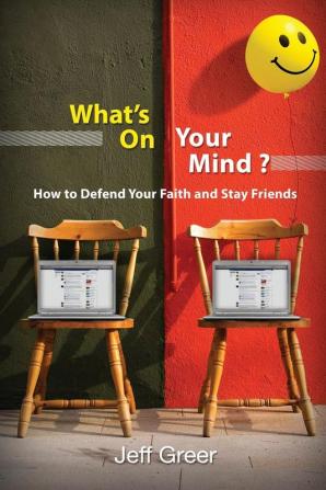 What's On Your Mind?: How To Defend Your Faith and Stay Friends