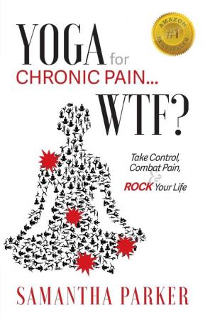 Yoga for Chronic Pain ... WTF?: Take Control Combat Pain & ROCK Your Life