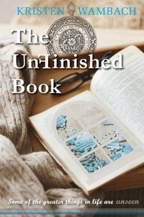 The UnFinished Book: Some of the greater things in life are unseen: 1 (Notes from Heaven)