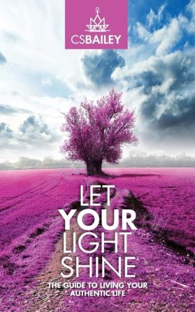 Let YOUR Light Shine: The Guide to Living YOUR Authentic Life