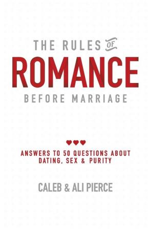 The Rules of Romance Before Marriage: Answers to 50 Questions About Dating Sex and Purity.