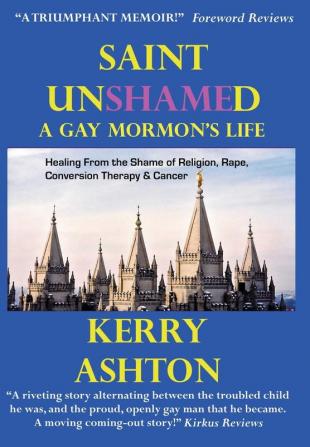 Saint Unshamed: A Gay Mormon's Life: Healing From the Shame of Religion Rape Conversion Therapy & Cancer