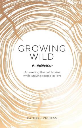 Growing Wild: Answering the call to rise while staying rooted in love