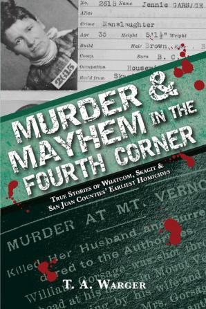 Murder & Mayhem in the Fourth Corner: True Stories of Whatcom Skagit and San Juan Counties' Earliest Homicides: 3 (Murder in the Fourth Conrne)