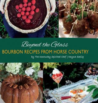 Beyond the Glass: Bourbon Recipes From Horse Country: 1 (Bourbon Cookbook)