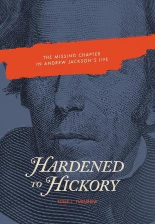 Hardened to Hickory: The Missing Chapter in Andrew Jackson's Life