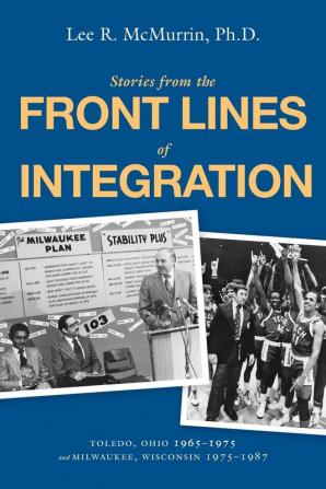 Stories From the Front Lines of Integration: Toledo Ohio 1965-1975 and Milwaukee Wisconsin 1975-1987