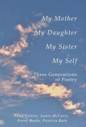 My Mother My Daughter My Sister My Self: Three Generations of Poetry