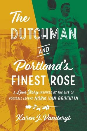 The Dutchman and Portland's Finest Rose: A Love Story Inspired by the Life of Football Legend Norm Van Brocklin