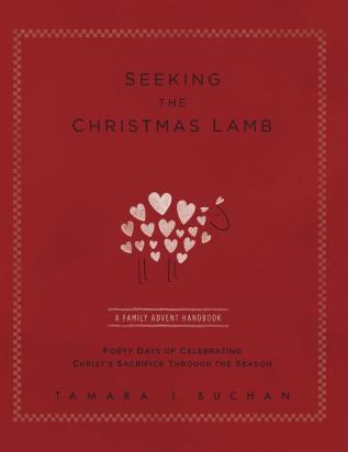 Seeking the Christmas Lamb: A Family Advent Handbook Forty Days of Celebrating Christ's Sacrifice Through the Season (Quiet Times for the Heart)