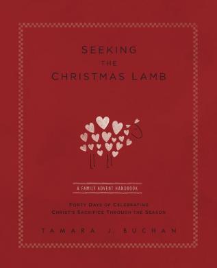 Seeking the Christmas Lamb: A Family Advent Handbook Forty Days of Celebrating Christ's Sacrifice Through the Season: 1 (Quiet Times for the Heart)