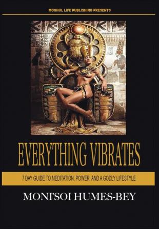 Everything Vibrates: 7 Day Guide to Meditation Power and a Godly Lifestyle