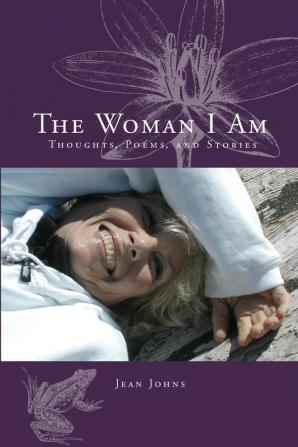 The Woman I Am: Thoughts Poems and Stories