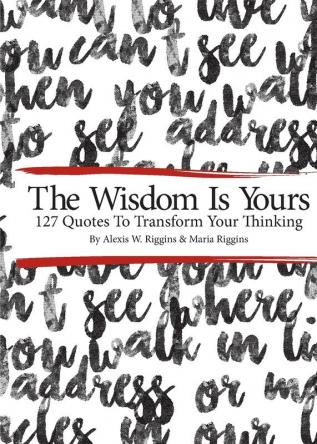 The Wisdom Is Yours: 127 Quotes To Transform Your Thinking