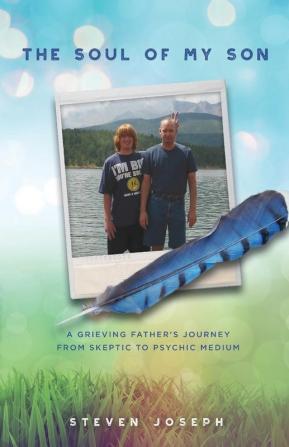 The Soul of My Son: A Grieving Father's Journey from Skeptic to Psychic Medium