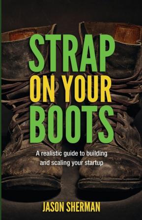 Strap on your Boots: A realistic guide to building and scaling your startup