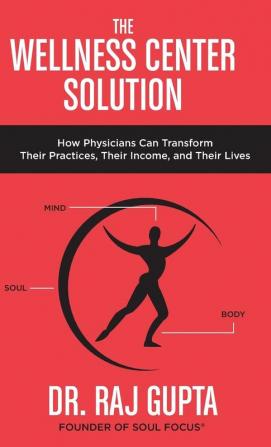 The Wellness Center Solution: How Physicians Can Transform Their Practices Their Income and Their Lives