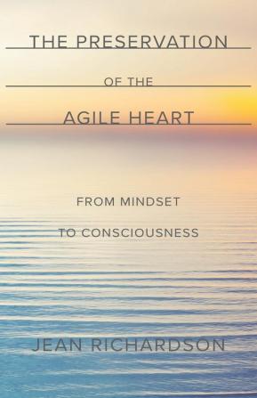 The Preservation of the Agile Heart: From Mindset to Consciousness