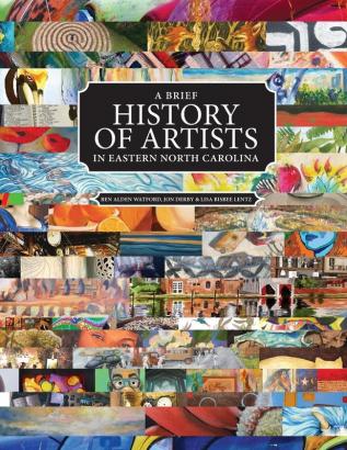 A Brief History of Artists in Eastern North Carolina: A Survey of Creative People including Artists Performers Designers Photographers Authors and organizations.