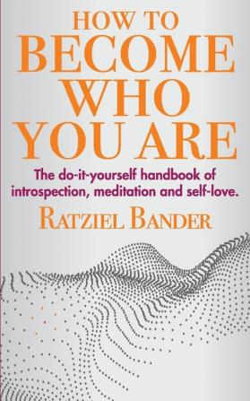 How to become who you are: The do-it-yourself handbook of introspection meditation and self-love