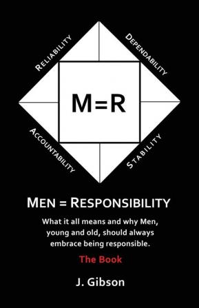 Men = Responsibility: What It All Means And Why Men Young And Old Should Always Embrace Being Responsible