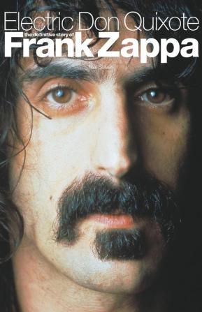 Electric Don Quixote: The Story of Frank Zappa: The Definitive Story of Frank Zappa