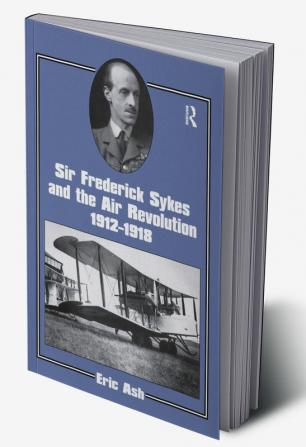 Sir Frederick Sykes and the Air Revolution 1912-1918