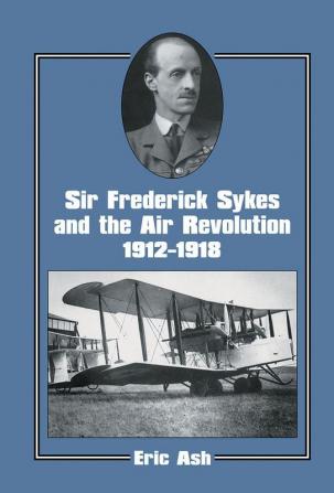 Sir Frederick Sykes and the Air Revolution 1912-1918