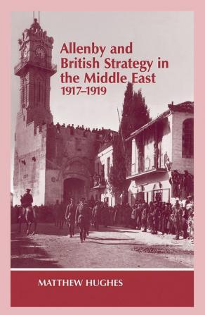 Allenby and British Strategy in the Middle East 1917-1919