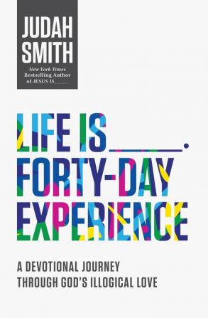 Life Is _____ Forty-Day Experience: A Devotional Journey Through God's Illogical Love